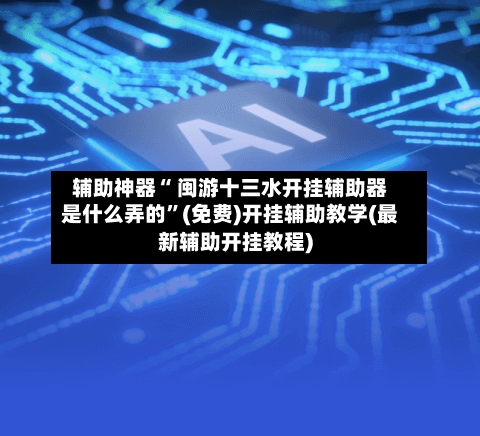 辅助神器“ 闽游十三水开挂辅助器是什么弄的”(免费)开挂辅助教学(最新辅助开挂教程)-第2张图片