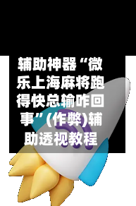 辅助神器“微乐上海麻将跑得快总输咋回事”(作弊)辅助透视教程-第2张图片