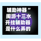 辅助神器“ 闽游十三水开挂辅助器是什么弄的”(免费)开挂辅助教学(最新辅助开挂教程)