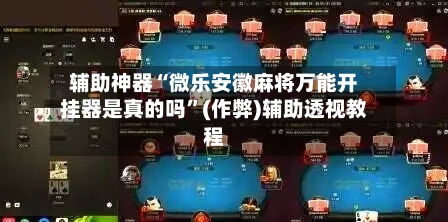 辅助神器“微乐安徽麻将万能开挂器是真的吗”(作弊)辅助透视教程-第3张图片