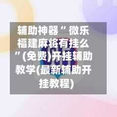 辅助神器“ 微乐福建麻将有挂么”(免费)开挂辅助教学(最新辅助开挂教程)