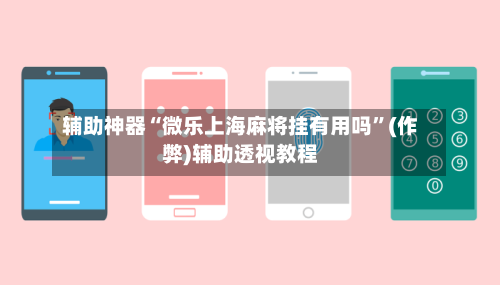 辅助神器“微乐上海麻将挂有用吗”(作弊)辅助透视教程