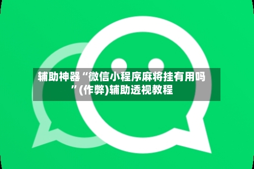 辅助神器“微信小程序麻将挂有用吗”(作弊)辅助透视教程-第2张图片