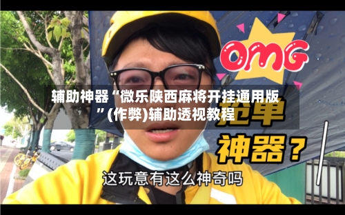 辅助神器“微乐陕西麻将开挂通用版”(作弊)辅助透视教程-第3张图片