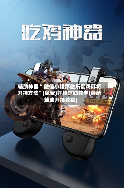 辅助神器“ 微信小程序微乐捉鸡麻将开挂方法”(免费)开挂辅助教学(最新辅助开挂教程)