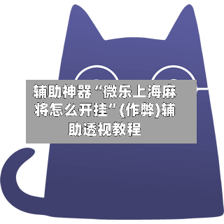 辅助神器“微乐上海麻将怎么开挂	”(作弊)辅助透视教程-第2张图片