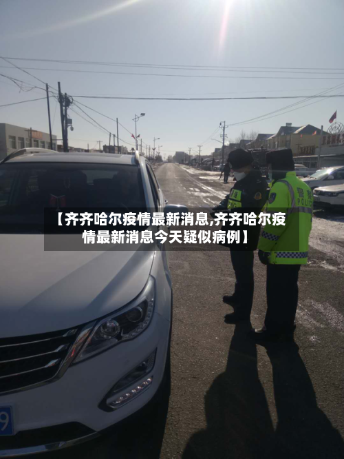【齐齐哈尔疫情最新消息,齐齐哈尔疫情最新消息今天疑似病例】-第1张图片