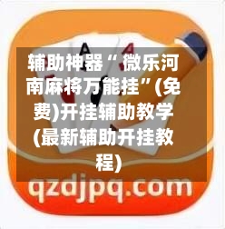 辅助神器“ 微乐河南麻将万能挂”(免费)开挂辅助教学(最新辅助开挂教程)
