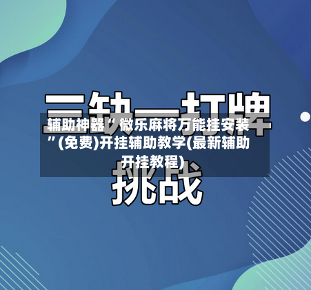 辅助神器“ 微乐麻将万能挂安装”(免费)开挂辅助教学(最新辅助开挂教程)-第2张图片