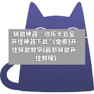 辅助神器“ 微乐卡五星开挂神器下载”(免费)开挂辅助教学(最新辅助开挂教程)-第2张图片
