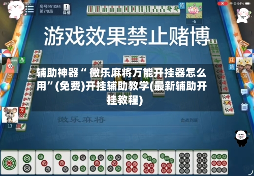 辅助神器“ 微乐麻将万能开挂器怎么用”(免费)开挂辅助教学(最新辅助开挂教程)