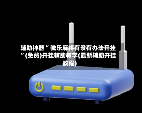 辅助神器“ 微乐麻将有没有办法开挂”(免费)开挂辅助教学(最新辅助开挂教程)-第2张图片