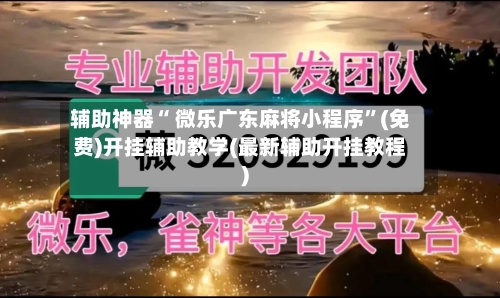 辅助神器“ 微乐广东麻将小程序”(免费)开挂辅助教学(最新辅助开挂教程)