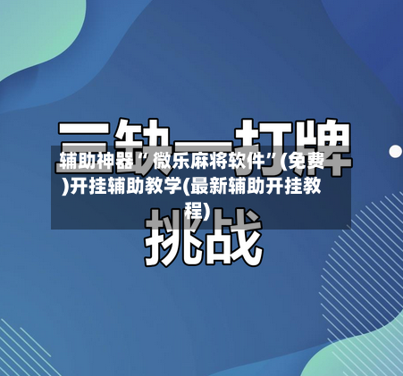 辅助神器“ 微乐麻将软件”(免费)开挂辅助教学(最新辅助开挂教程)-第2张图片