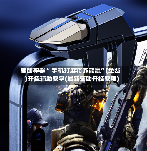 辅助神器“ 手机打麻将咋能赢”(免费)开挂辅助教学(最新辅助开挂教程)-第2张图片
