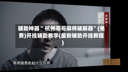 辅助神器“ 杭州哥哥麻将破解器	”(免费)开挂辅助教学(最新辅助开挂教程)-第2张图片