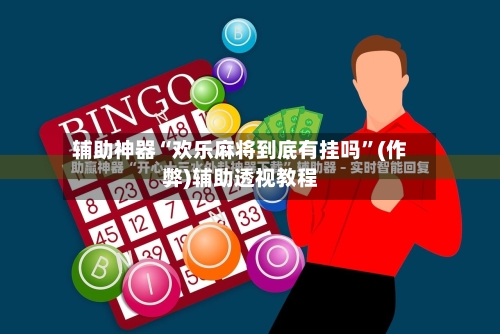 辅助神器“欢乐麻将到底有挂吗”(作弊)辅助透视教程