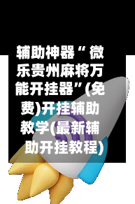 辅助神器“ 微乐贵州麻将万能开挂器”(免费)开挂辅助教学(最新辅助开挂教程)