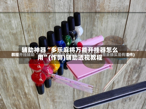 辅助神器“多乐麻将万能开挂器怎么用”(作弊)辅助透视教程-第2张图片
