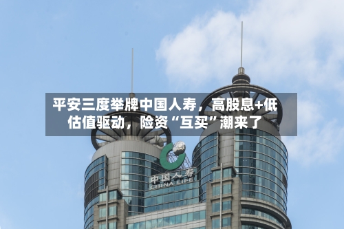 平安三度举牌中国人寿，高股息+低估值驱动	，险资“互买”潮来了-第2张图片