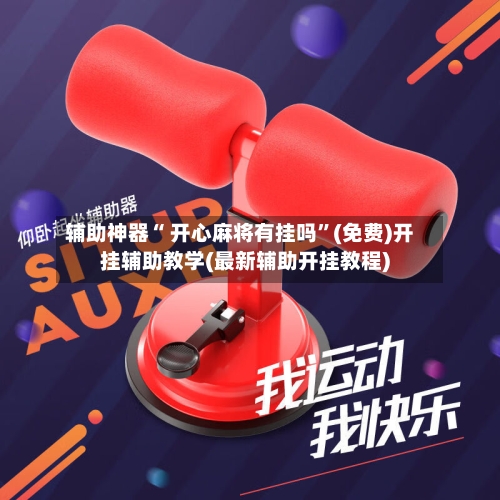 辅助神器“ 开心麻将有挂吗”(免费)开挂辅助教学(最新辅助开挂教程)-第2张图片