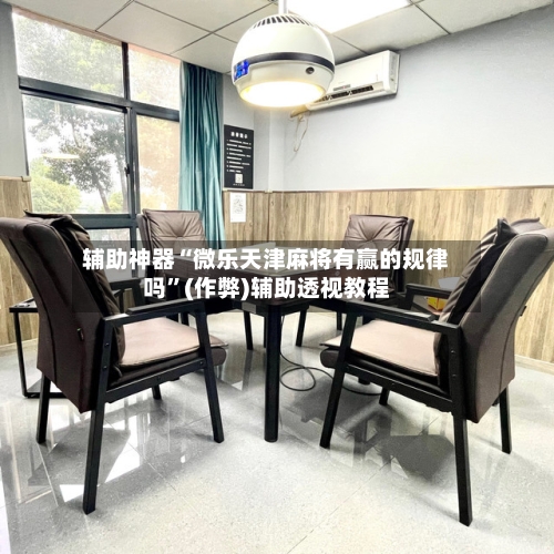 辅助神器“微乐天津麻将有赢的规律吗”(作弊)辅助透视教程