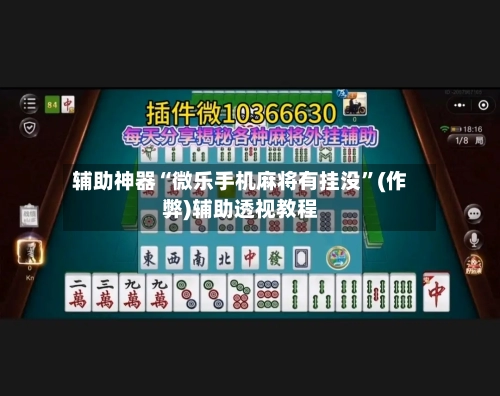 辅助神器“微乐手机麻将有挂没”(作弊)辅助透视教程