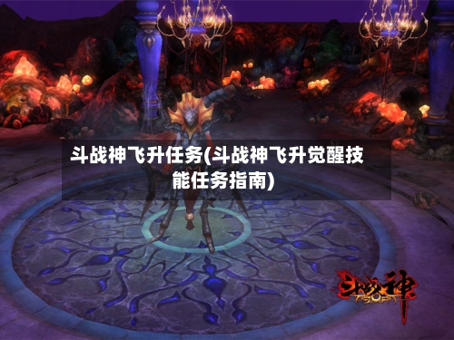 斗战神飞升任务(斗战神飞升觉醒技能任务指南)