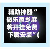 辅助神器“微乐家乡麻将开挂免费下载安装”(作弊)辅助透视教程-第2张图片