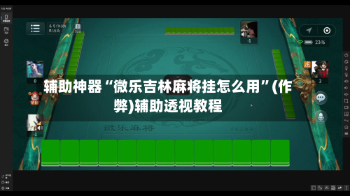 辅助神器“微乐吉林麻将挂怎么用	”(作弊)辅助透视教程-第2张图片