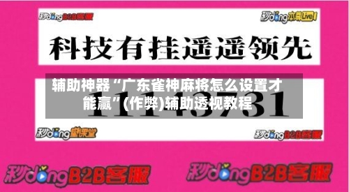 辅助神器“广东雀神麻将怎么设置才能赢”(作弊)辅助透视教程