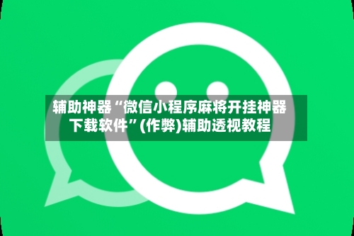 辅助神器“微信小程序麻将开挂神器下载软件”(作弊)辅助透视教程-第3张图片