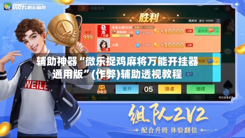 辅助神器“微乐捉鸡麻将万能开挂器通用版”(作弊)辅助透视教程