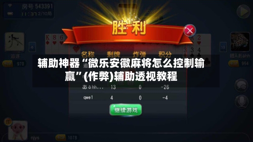 辅助神器“微乐安徽麻将怎么控制输赢”(作弊)辅助透视教程