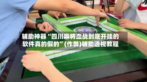 辅助神器“四川麻将血战到底开挂的软件真的假的”(作弊)辅助透视教程