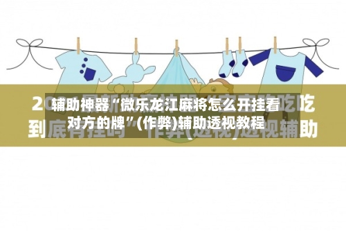 辅助神器“微乐龙江麻将怎么开挂看对方的牌	”(作弊)辅助透视教程-第2张图片