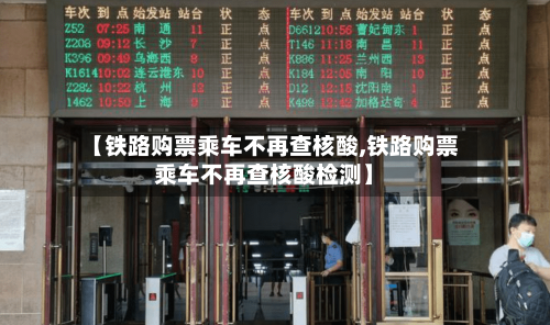 【铁路购票乘车不再查核酸,铁路购票乘车不再查核酸检测】