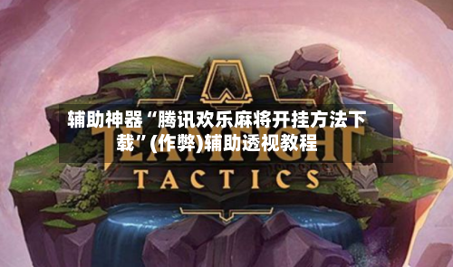 辅助神器“腾讯欢乐麻将开挂方法下载”(作弊)辅助透视教程-第2张图片