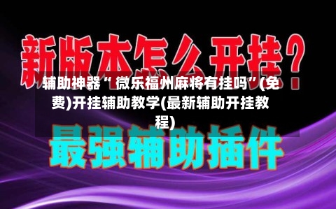 辅助神器“ 微乐福州麻将有挂吗”(免费)开挂辅助教学(最新辅助开挂教程)-第3张图片