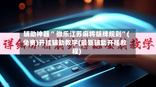 辅助神器“ 微乐江苏麻将胡牌规则”(免费)开挂辅助教学(最新辅助开挂教程)-第3张图片
