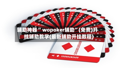 辅助神器“ wopoker辅助”(免费)开挂辅助教学(最新辅助开挂教程)