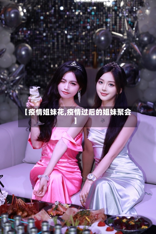 【疫情姐妹花,疫情过后的姐妹聚会】