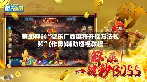 辅助神器“微乐广西麻将开挂方法视频”(作弊)辅助透视教程