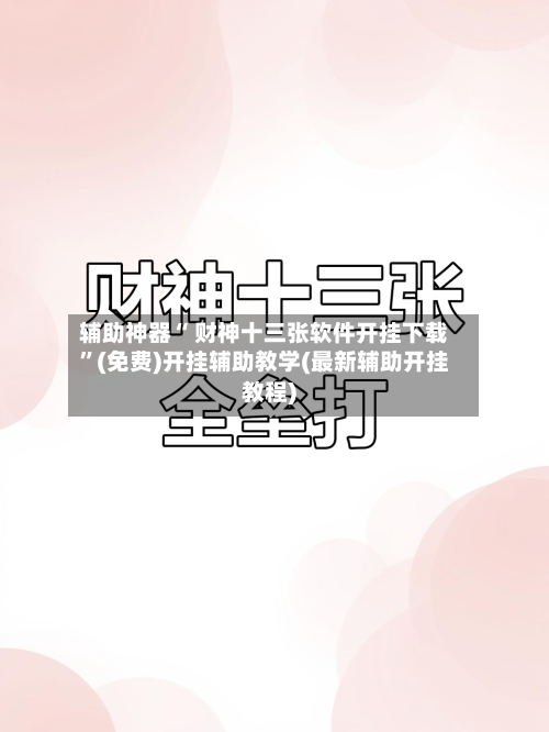 辅助神器“ 财神十三张软件开挂下载”(免费)开挂辅助教学(最新辅助开挂教程)
