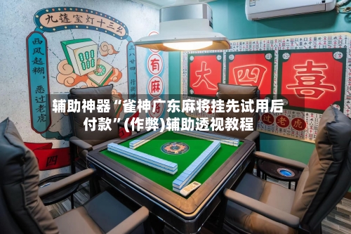 辅助神器“雀神广东麻将挂先试用后付款”(作弊)辅助透视教程