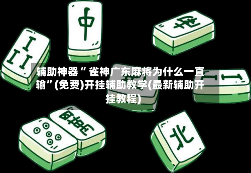 辅助神器“ 雀神广东麻将为什么一直输”(免费)开挂辅助教学(最新辅助开挂教程)