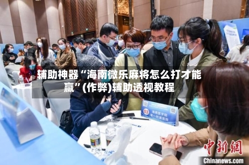 辅助神器“海南微乐麻将怎么打才能赢”(作弊)辅助透视教程-第2张图片