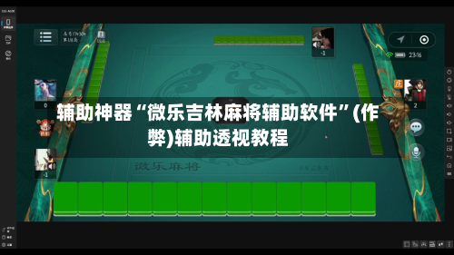 辅助神器“微乐吉林麻将辅助软件”(作弊)辅助透视教程