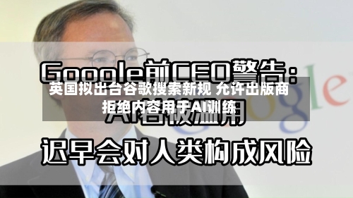 英国拟出台谷歌搜索新规 允许出版商拒绝内容用于AI训练