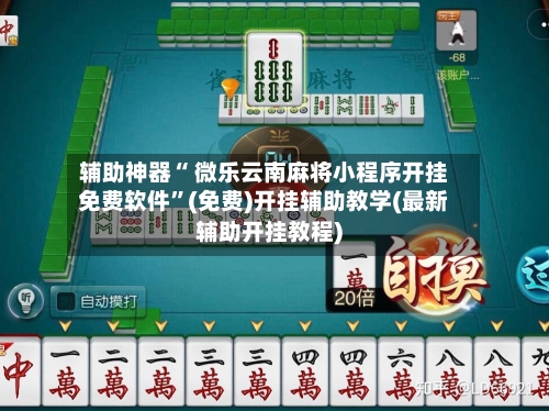 辅助神器“ 微乐云南麻将小程序开挂免费软件”(免费)开挂辅助教学(最新辅助开挂教程)